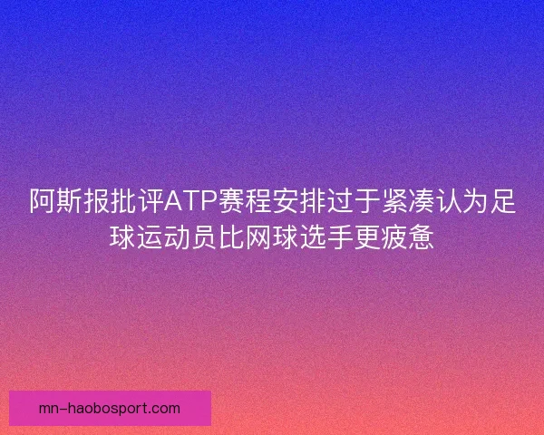 阿斯报批评ATP赛程安排过于紧凑认为足球运动员比网球选手更疲惫 阿斯报批评ATP赛程安排过于紧凑认为足球运动员比网球选手更疲惫