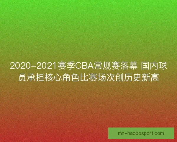 2020-2021赛季CBA常规赛落幕 国内球员承担核心角色比赛场次创历史新高