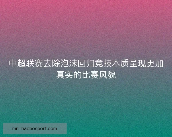 中超联赛去除泡沫回归竞技本质呈现更加真实的比赛风貌