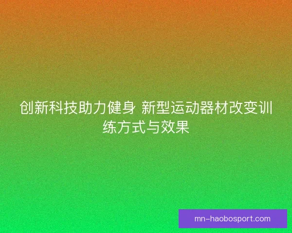 创新科技助力健身 新型运动器材改变训练方式与效果
